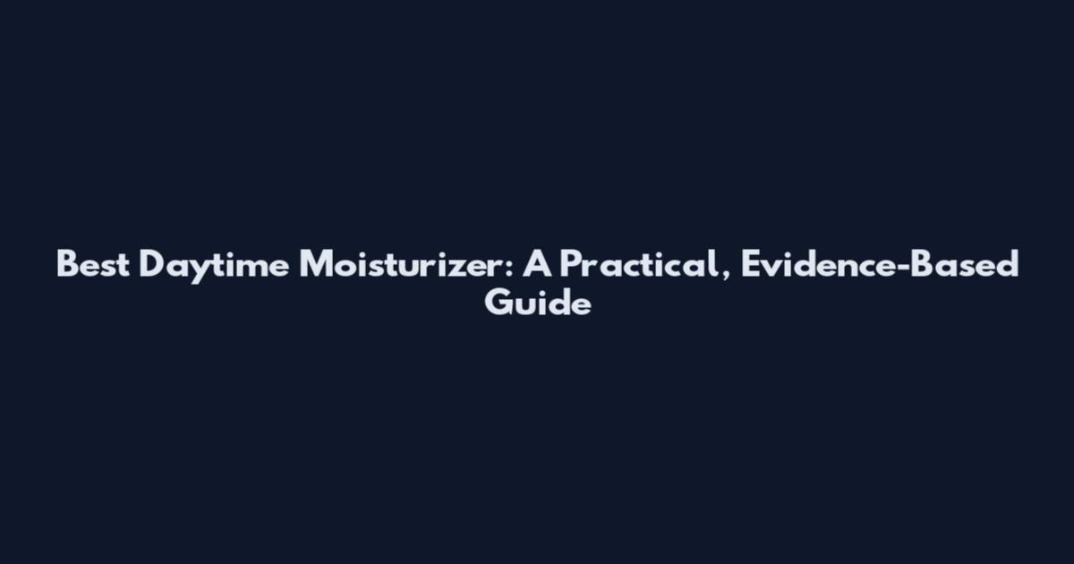 Best Daytime Moisturizer: A Practical, Evidence-Based Guide