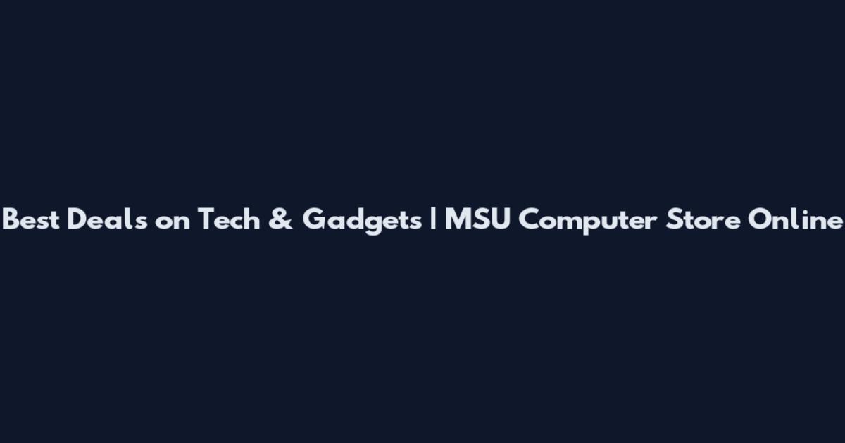 Best Deals on Tech & Gadgets | MSU Computer Store Online
