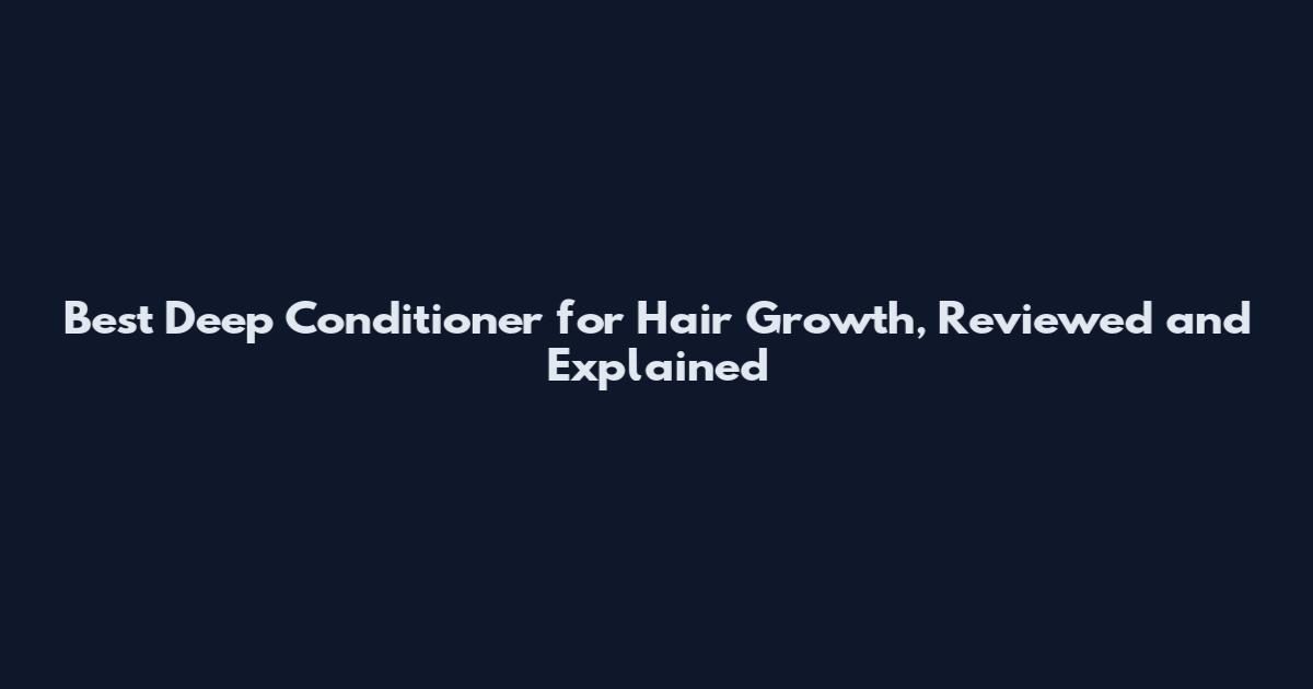 Best Deep Conditioner for Hair Growth, Reviewed and Explained
