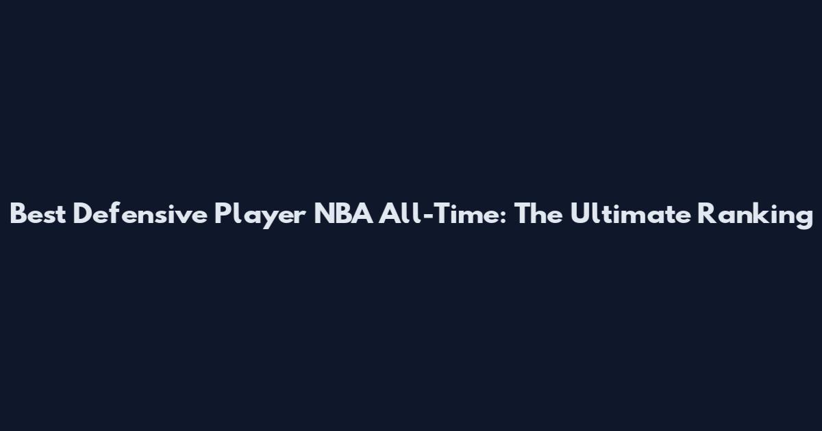 Best Defensive Player NBA All-Time: The Ultimate Ranking