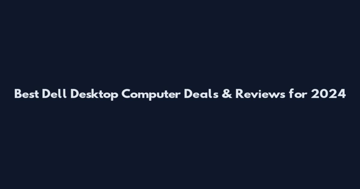Best Dell Desktop Computer Deals & Reviews for 2024