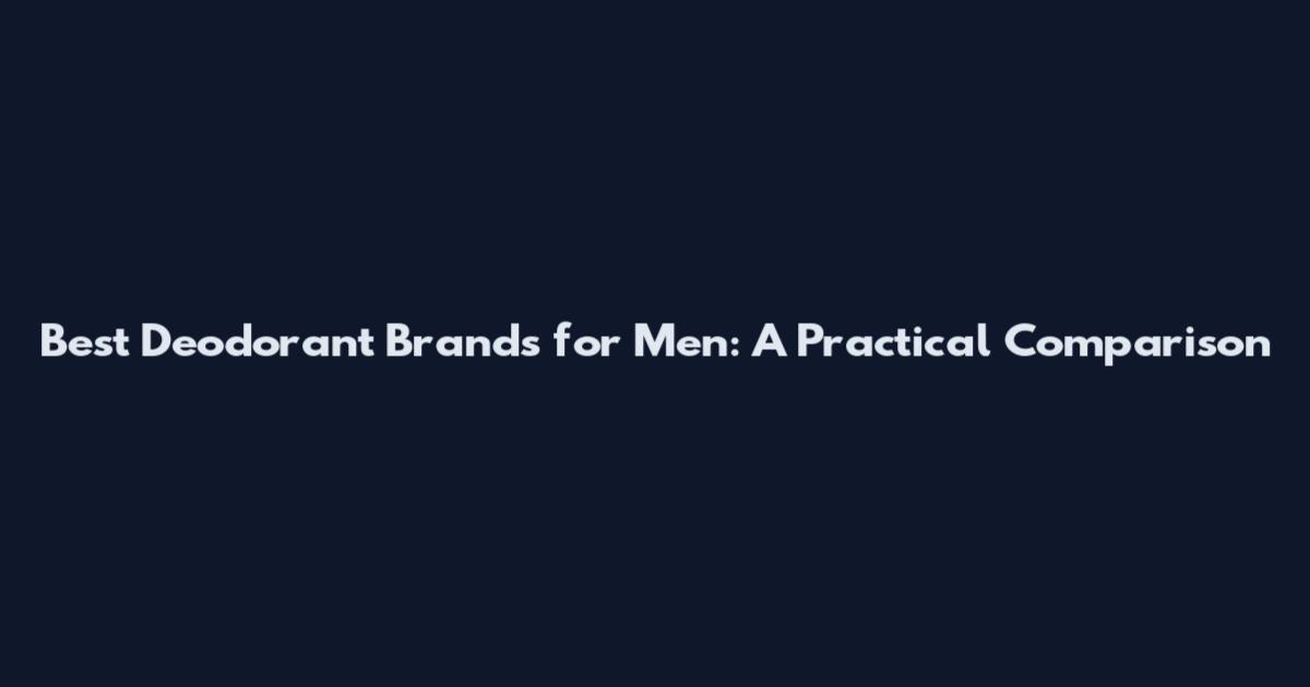 Best Deodorant Brands for Men: A Practical Comparison