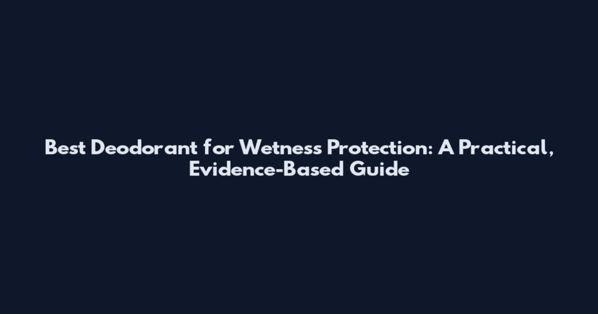 Best Deodorant for Wetness Protection: A Practical, Evidence-Based Guide