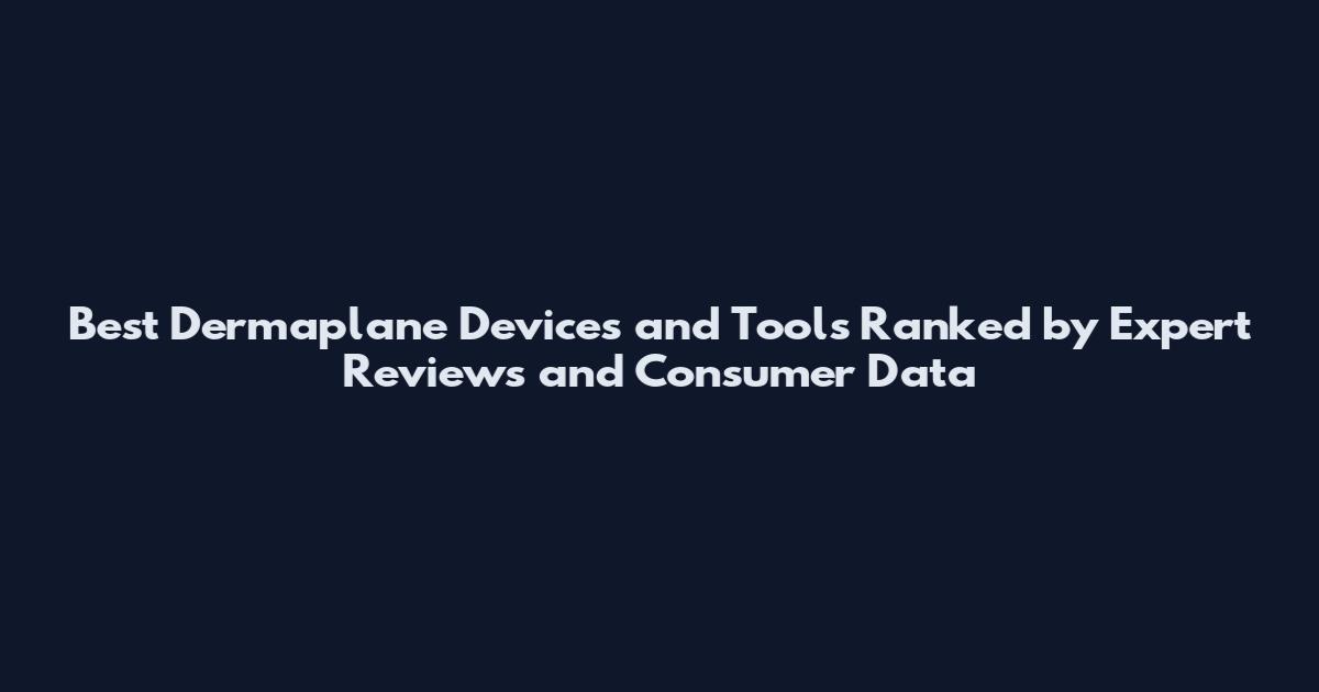 Best Dermaplane Devices and Tools Ranked by Expert Reviews and Consumer Data