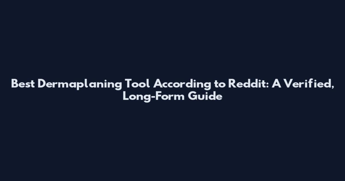 Best Dermaplaning Tool According to Reddit: A Verified, Long-Form Guide