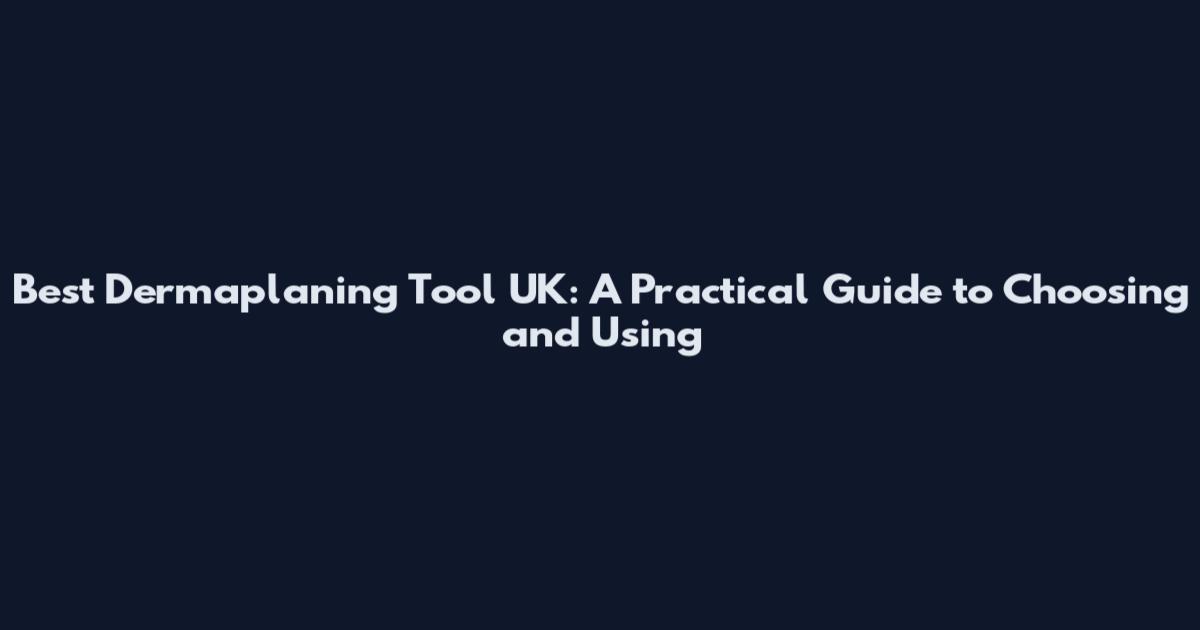 Best Dermaplaning Tool UK: A Practical Guide to Choosing and Using