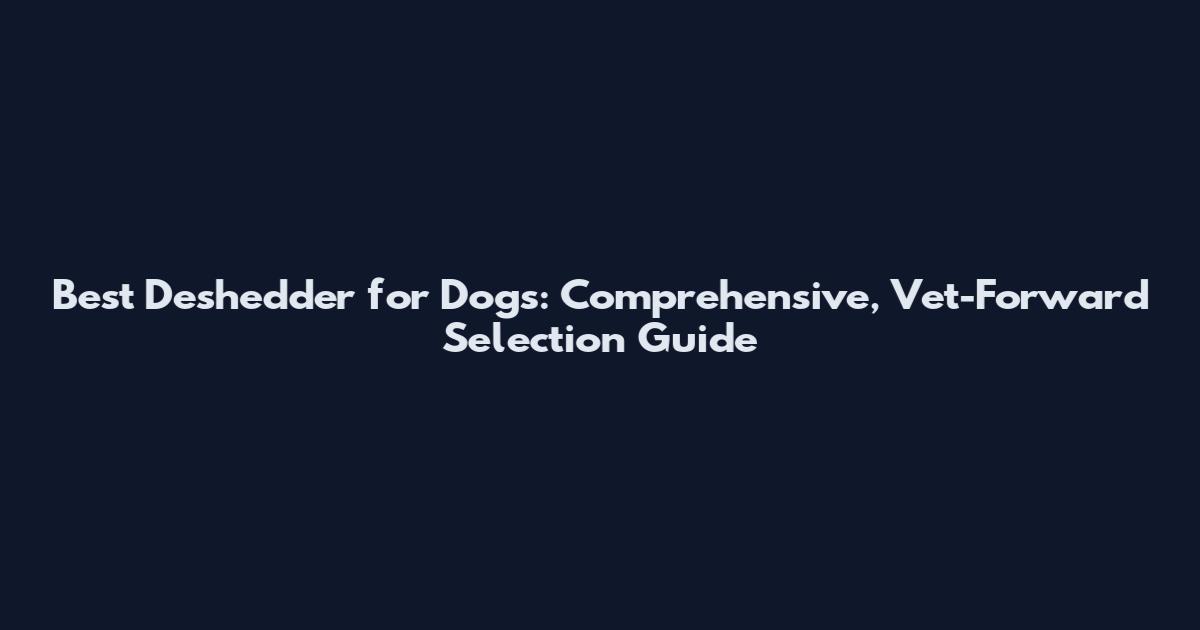 Best Deshedder for Dogs: Comprehensive, Vet-Forward Selection Guide