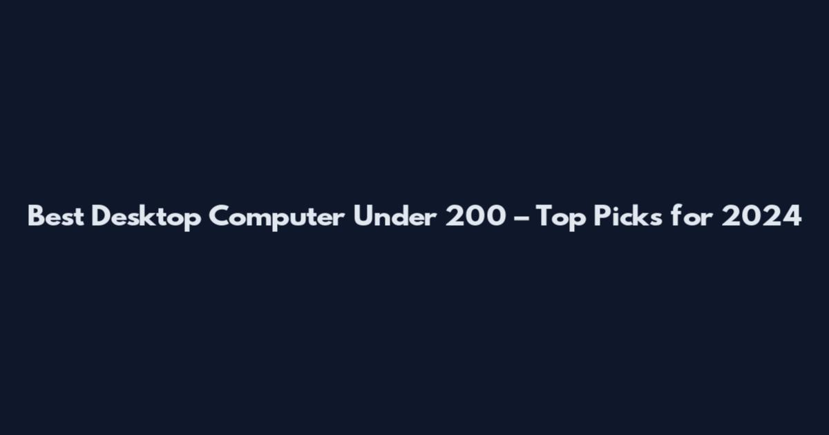 Best Desktop Computer Under 200 – Top Picks for 2024