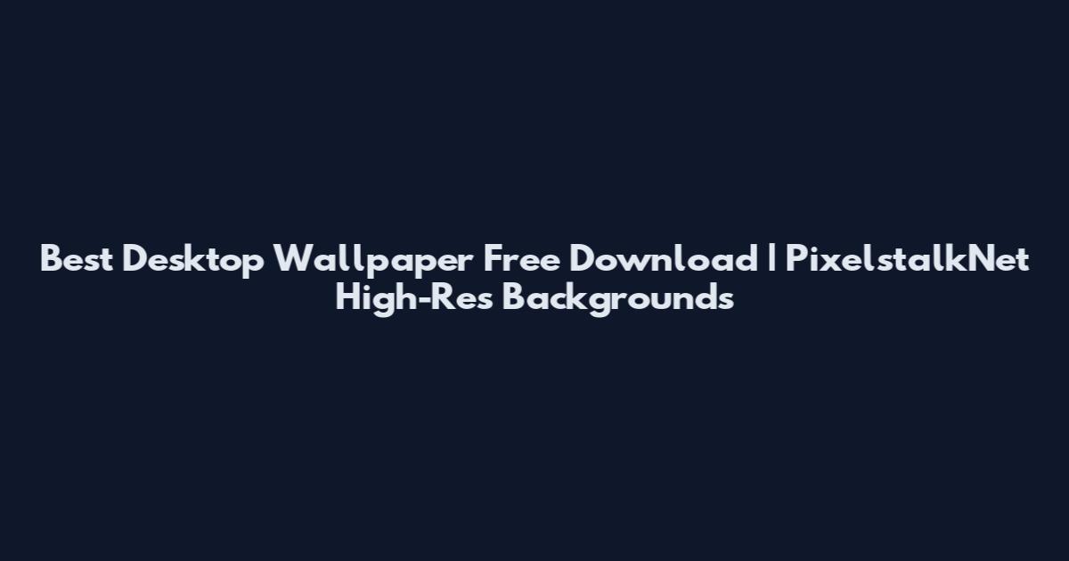 Best Desktop Wallpaper Free Download | PixelstalkNet High-Res Backgrounds