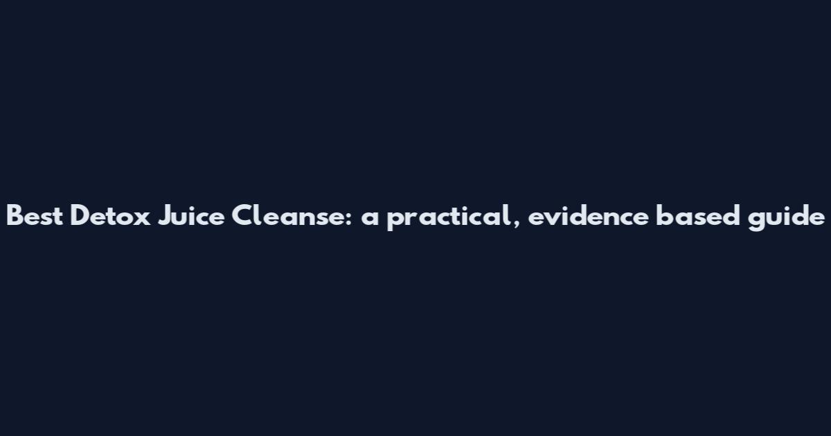 Best Detox Juice Cleanse: a practical, evidence based guide