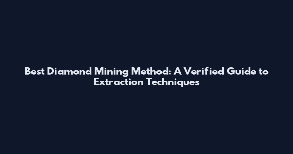 Best Diamond Mining Method: A Verified Guide to Extraction Techniques