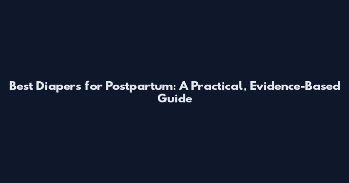 Best Diapers for Postpartum: A Practical, Evidence-Based Guide