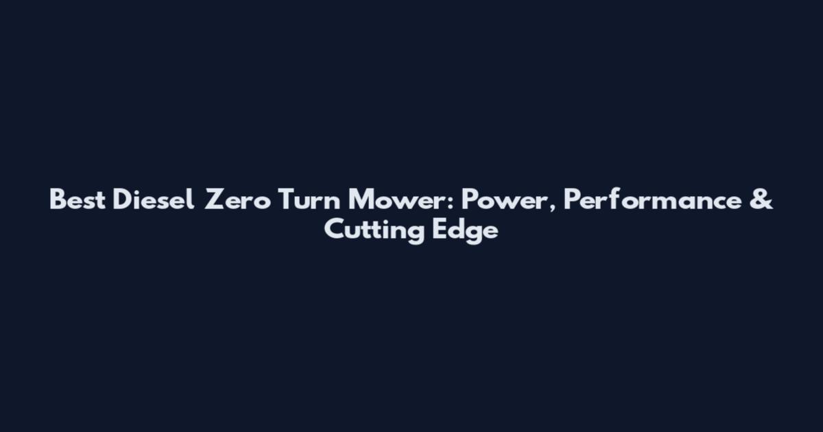 Best Diesel Zero Turn Mower: Power, Performance & Cutting Edge