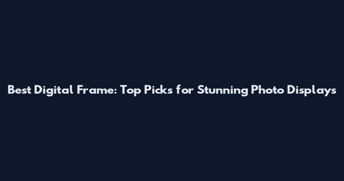 Best Digital Frame: Top Picks for Stunning Photo Displays