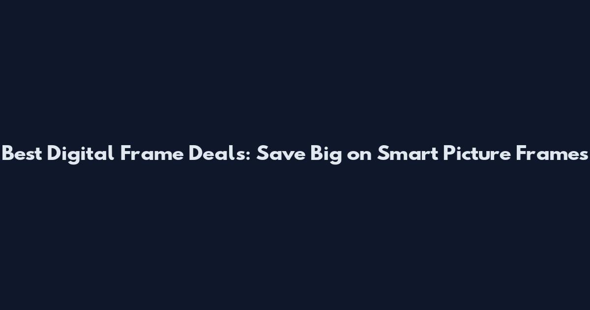 Best Digital Frame Deals: Save Big on Smart Picture Frames