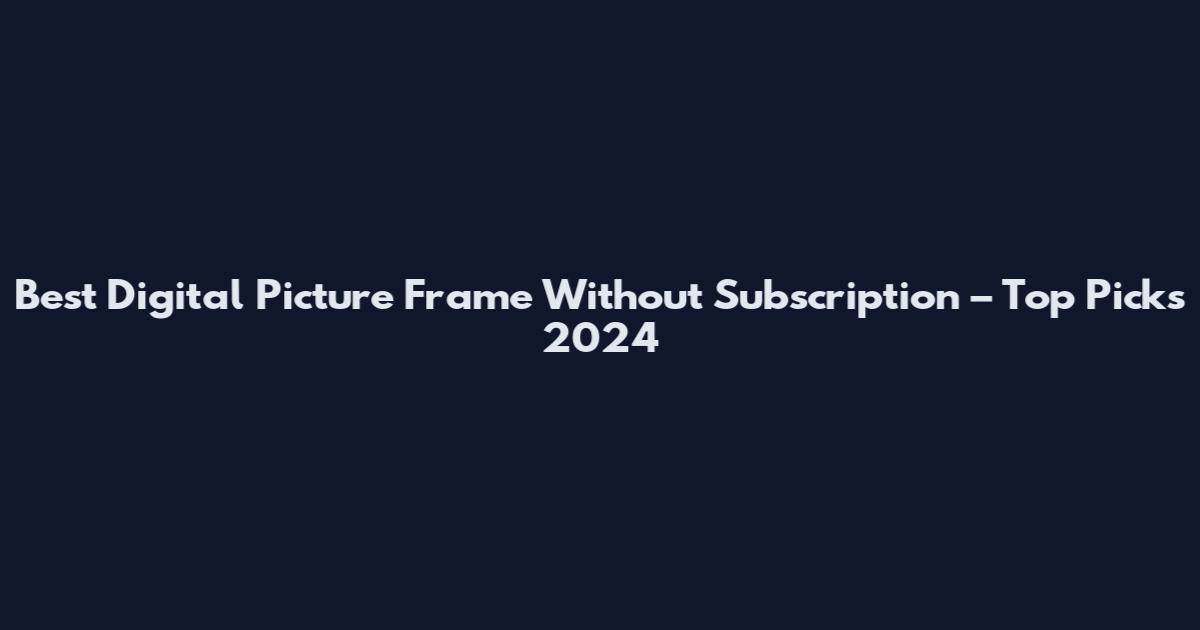 Best Digital Picture Frame Without Subscription – Top Picks 2024