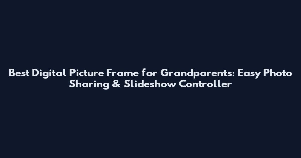 Best Digital Picture Frame for Grandparents: Easy Photo Sharing & Slideshow Controller