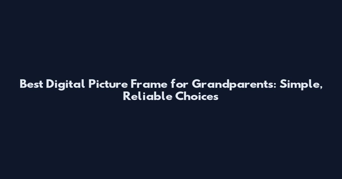 Best Digital Picture Frame for Grandparents: Simple, Reliable Choices