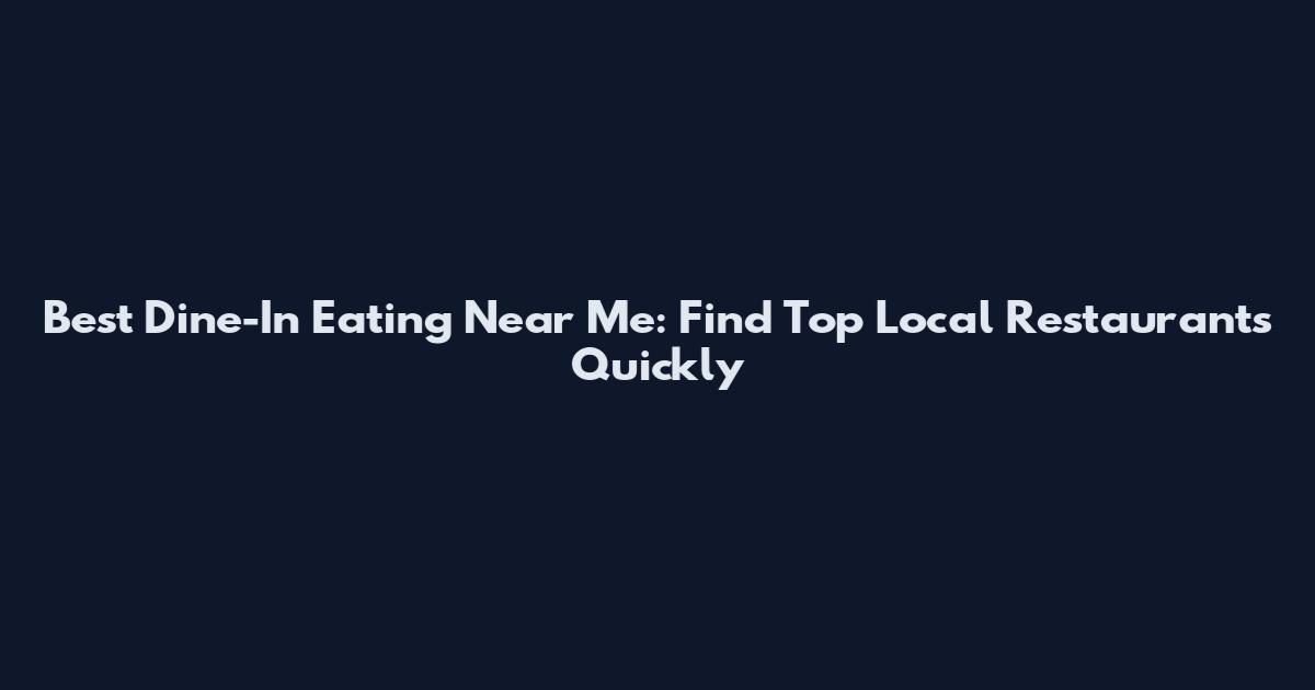 Best Dine-In Eating Near Me: Find Top Local Restaurants Quickly