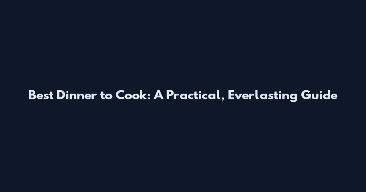 Best Dinner to Cook: A Practical, Everlasting Guide