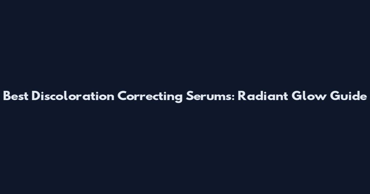 Best Discoloration Correcting Serums: Radiant Glow Guide
