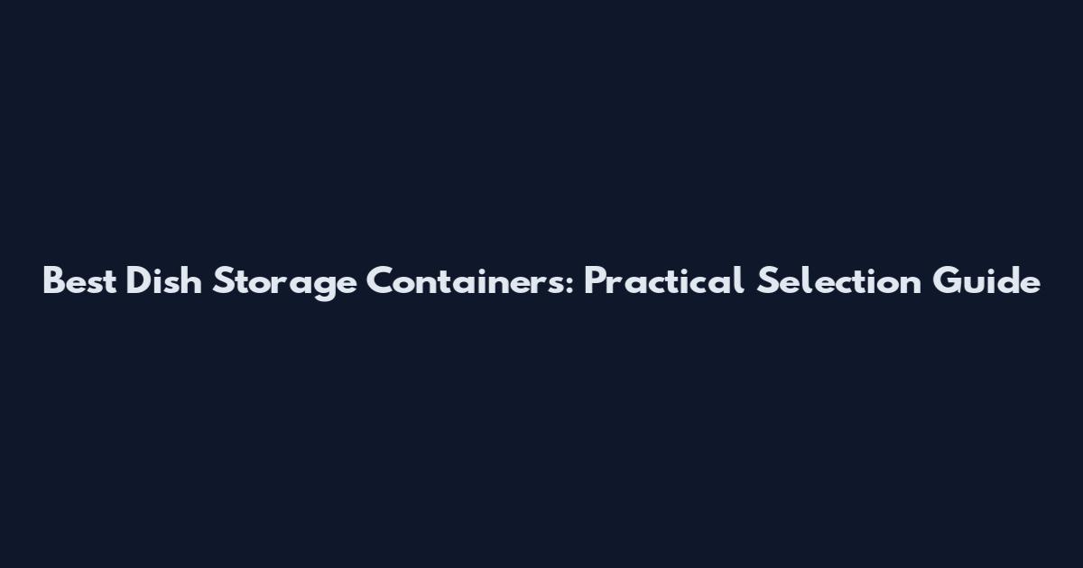 Best Dish Storage Containers: Practical Selection Guide