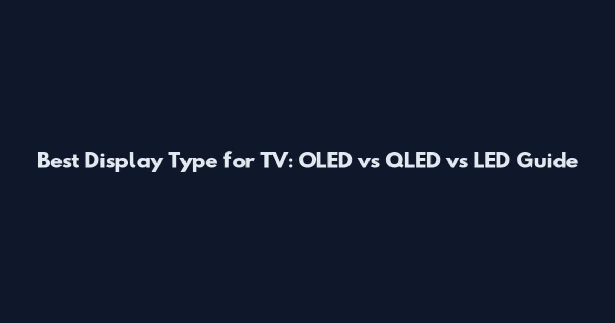 Best Display Type for TV: OLED vs QLED vs LED Guide