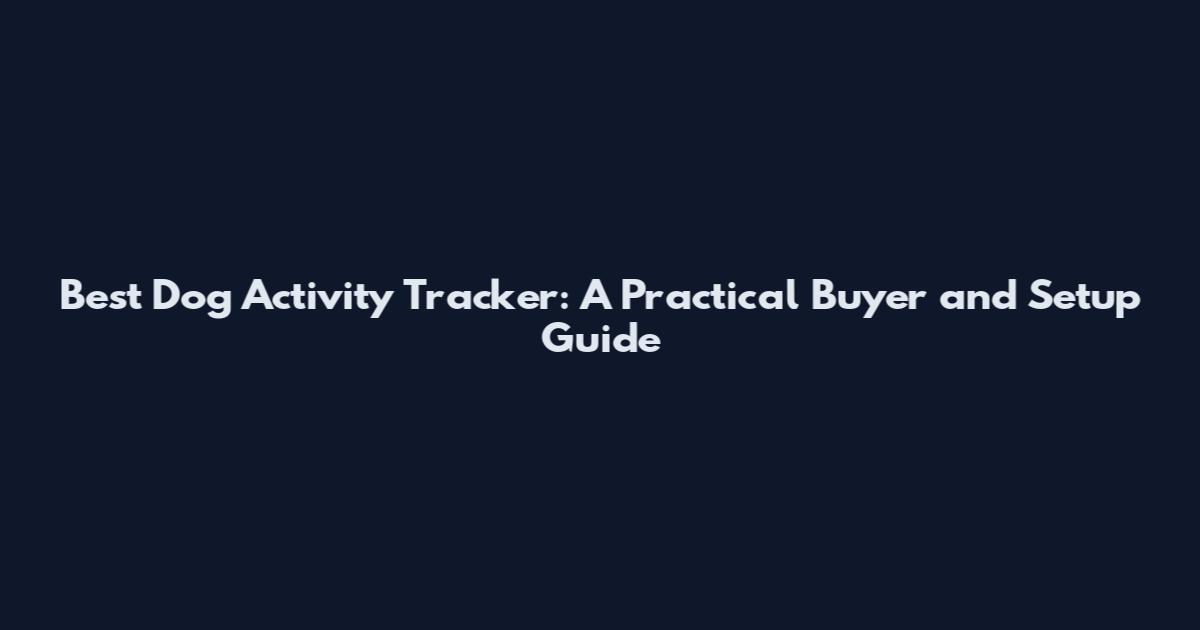 Best Dog Activity Tracker: A Practical Buyer and Setup Guide