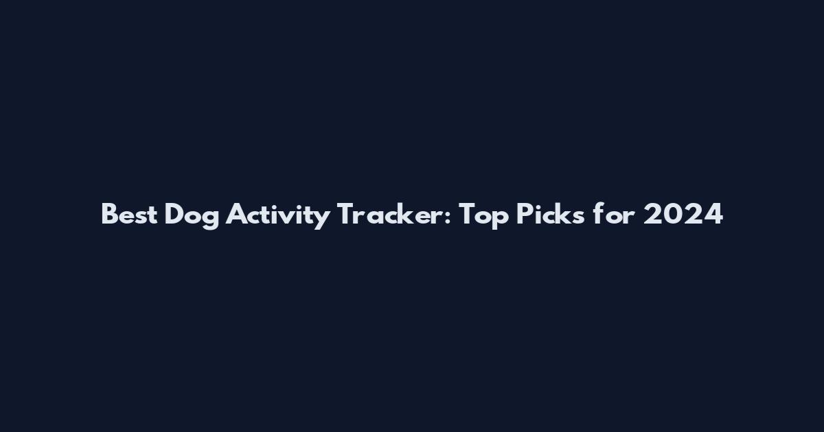 Best Dog Activity Tracker: Top Picks for 2024