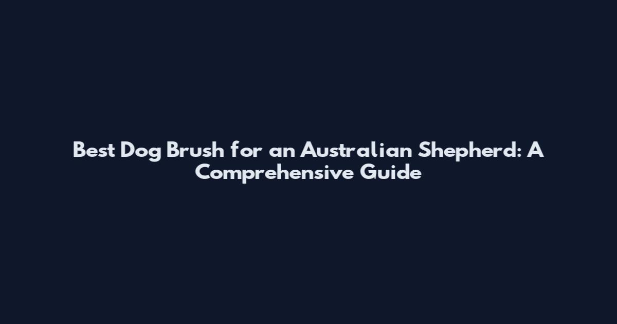 Best Dog Brush for an Australian Shepherd: A Comprehensive Guide
