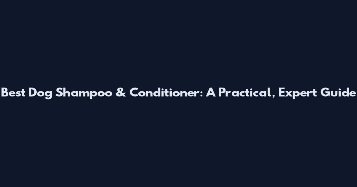 Best Dog Shampoo & Conditioner: A Practical, Expert Guide