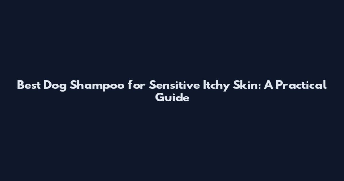 Best Dog Shampoo for Sensitive Itchy Skin: A Practical Guide