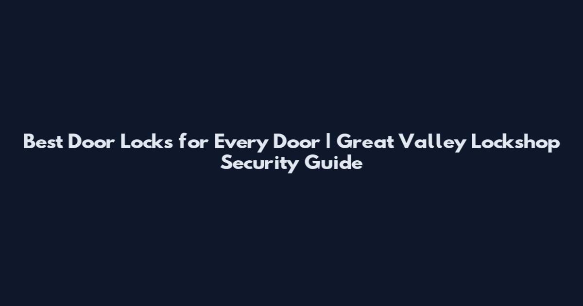 Best Door Locks for Every Door | Great Valley Lockshop Security Guide