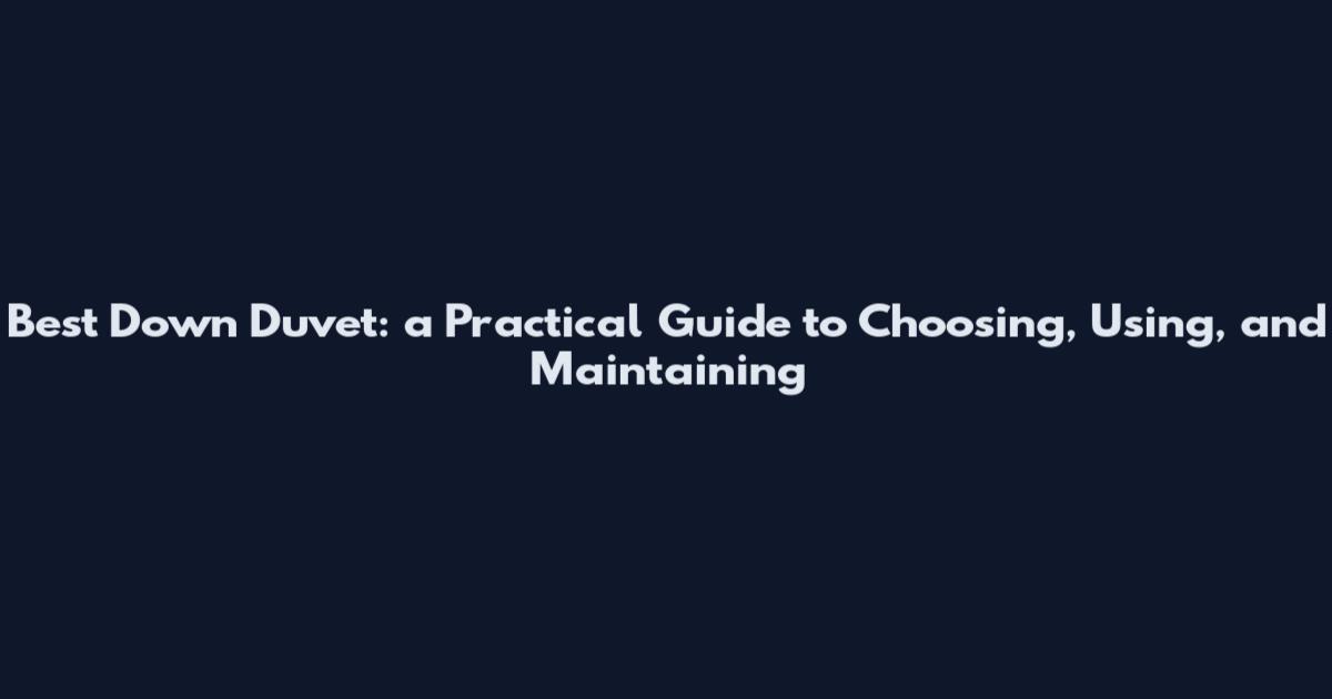Best Down Duvet: a Practical Guide to Choosing, Using, and Maintaining