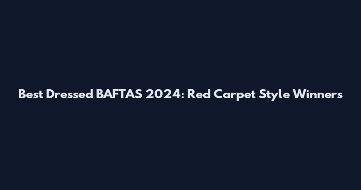 Best Dressed BAFTAS 2024: Red Carpet Style Winners