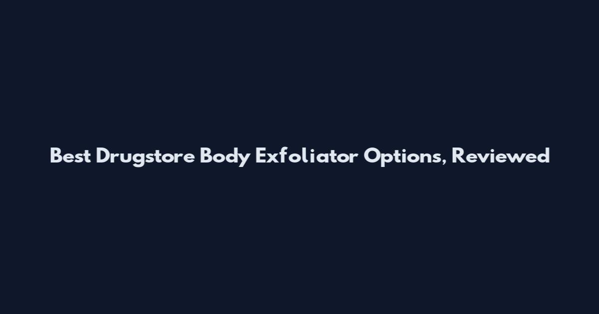 Best Drugstore Body Exfoliator Options, Reviewed