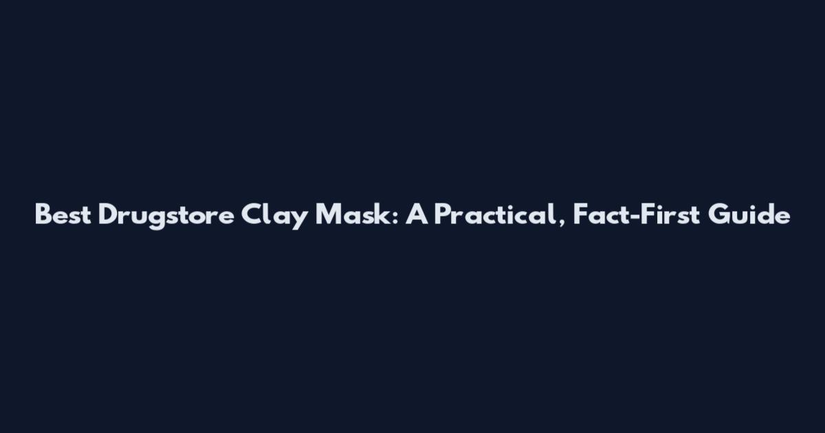 Best Drugstore Clay Mask: A Practical, Fact-First Guide