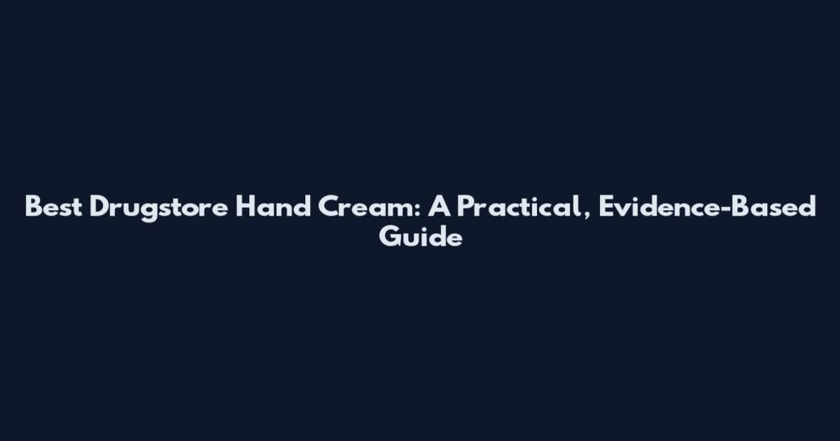 Best Drugstore Hand Cream: A Practical, Evidence-Based Guide