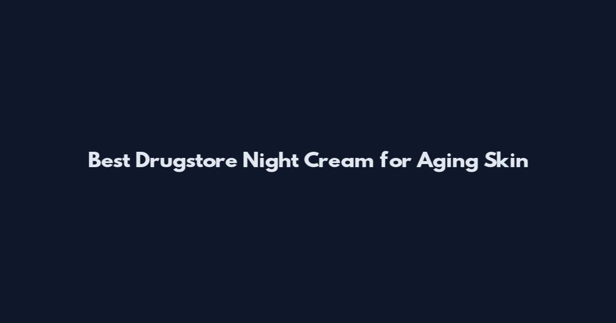 Best Drugstore Night Cream for Aging Skin