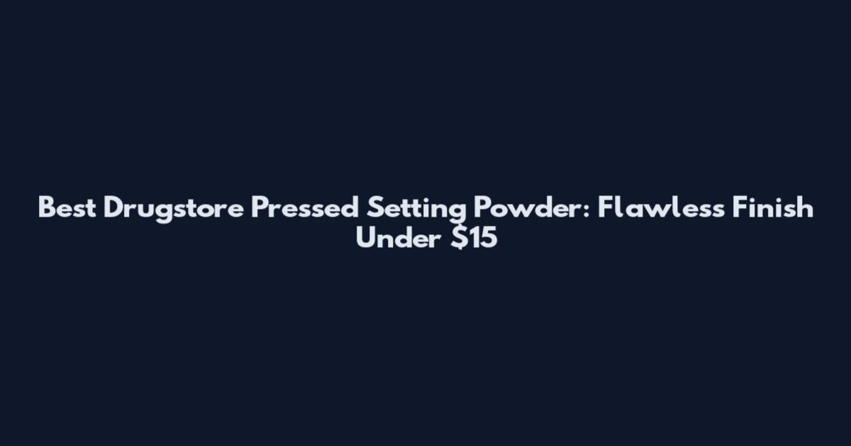 Best Drugstore Pressed Setting Powder: Flawless Finish Under $15