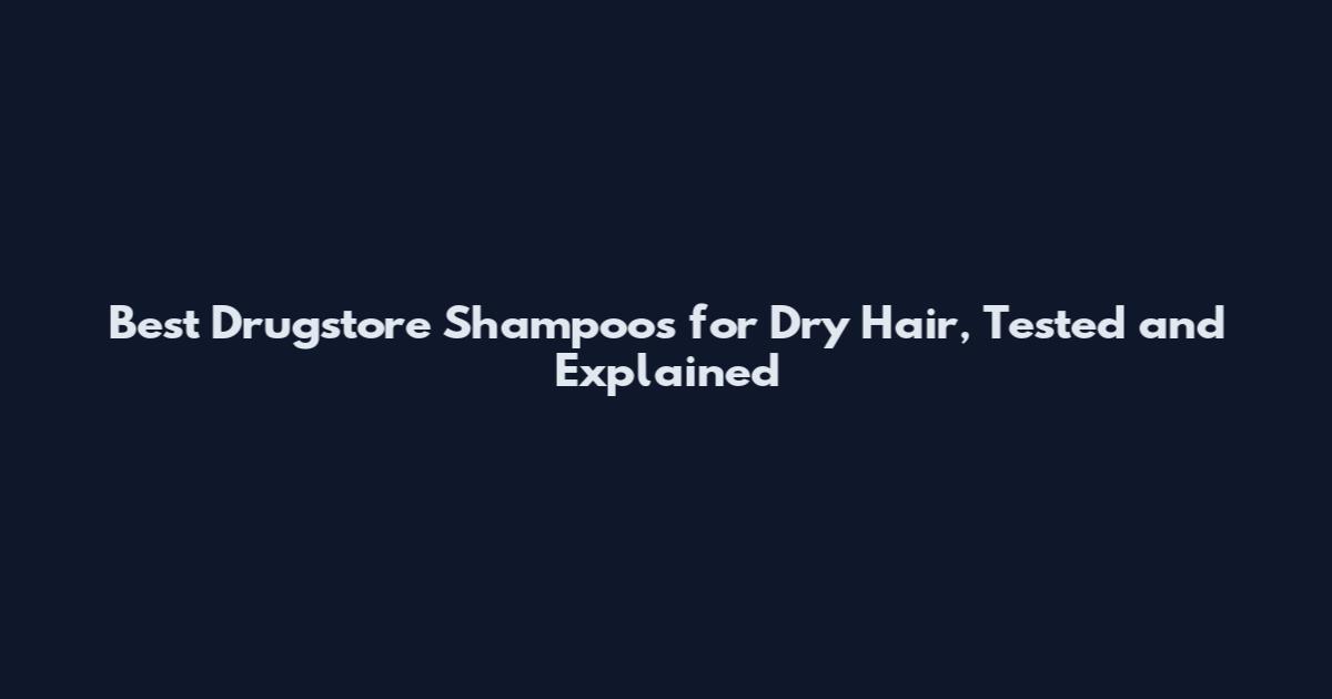 Best Drugstore Shampoos for Dry Hair, Tested and Explained