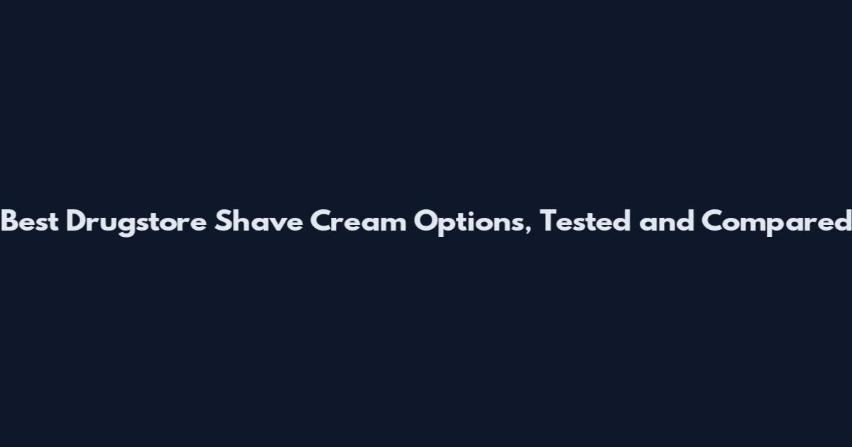 Best Drugstore Shave Cream Options, Tested and Compared