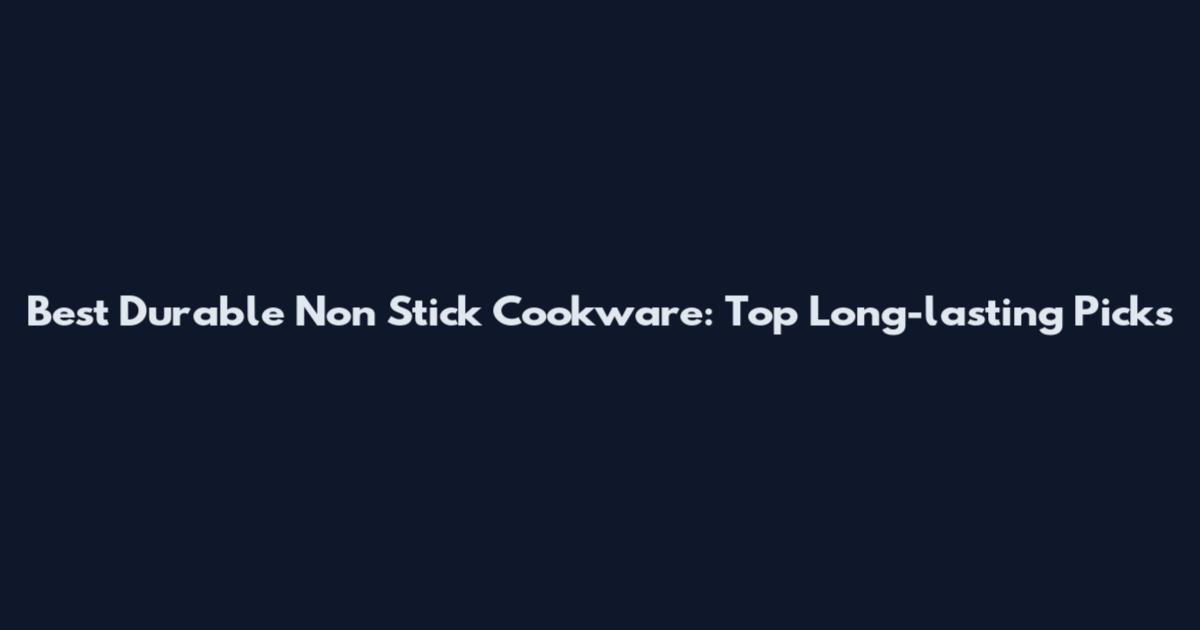 Best Durable Non Stick Cookware: Top Long-lasting Picks