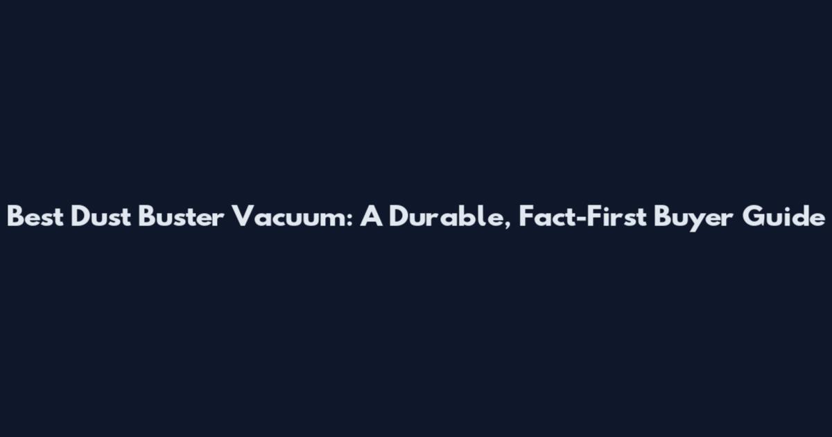 Best Dust Buster Vacuum: A Durable, Fact-First Buyer Guide