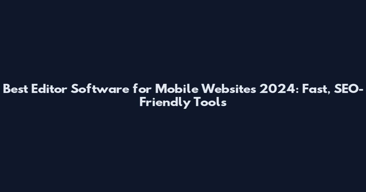 Best Editor Software for Mobile Websites 2024: Fast, SEO-Friendly Tools