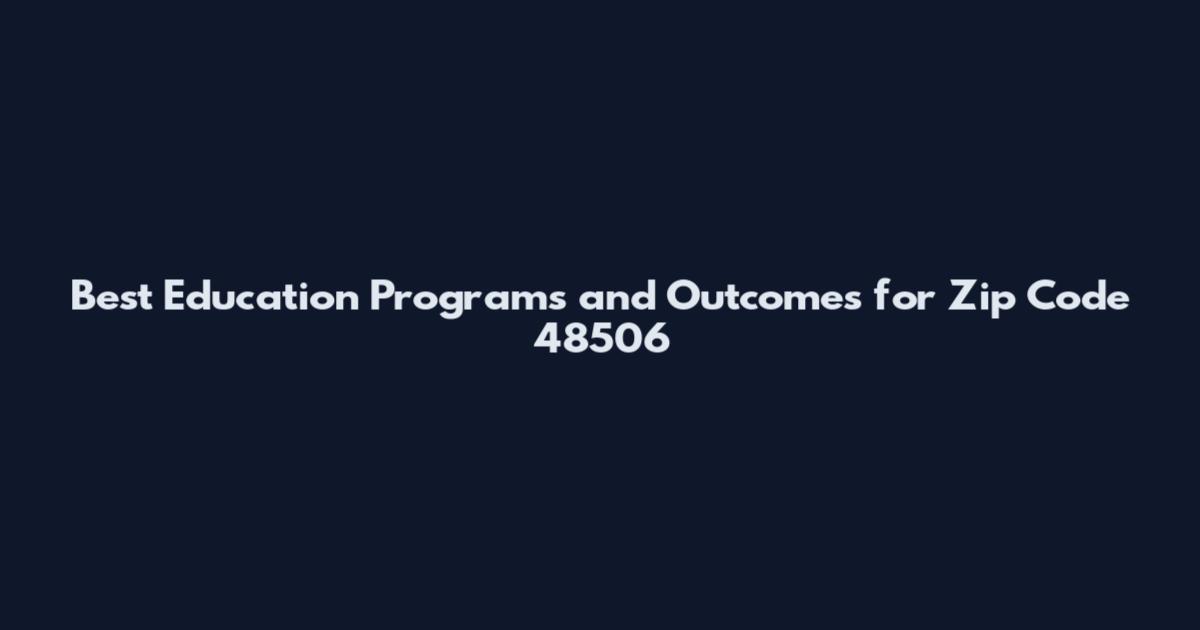 Best Education Programs and Outcomes for Zip Code 48506