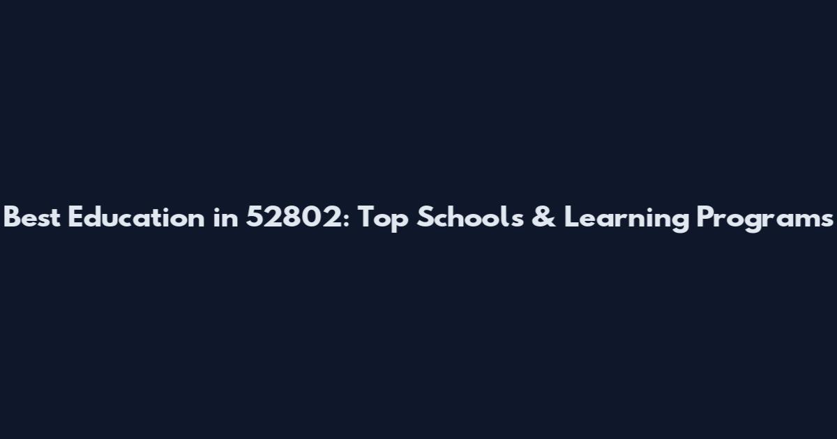 Best Education in 52802: Top Schools & Learning Programs