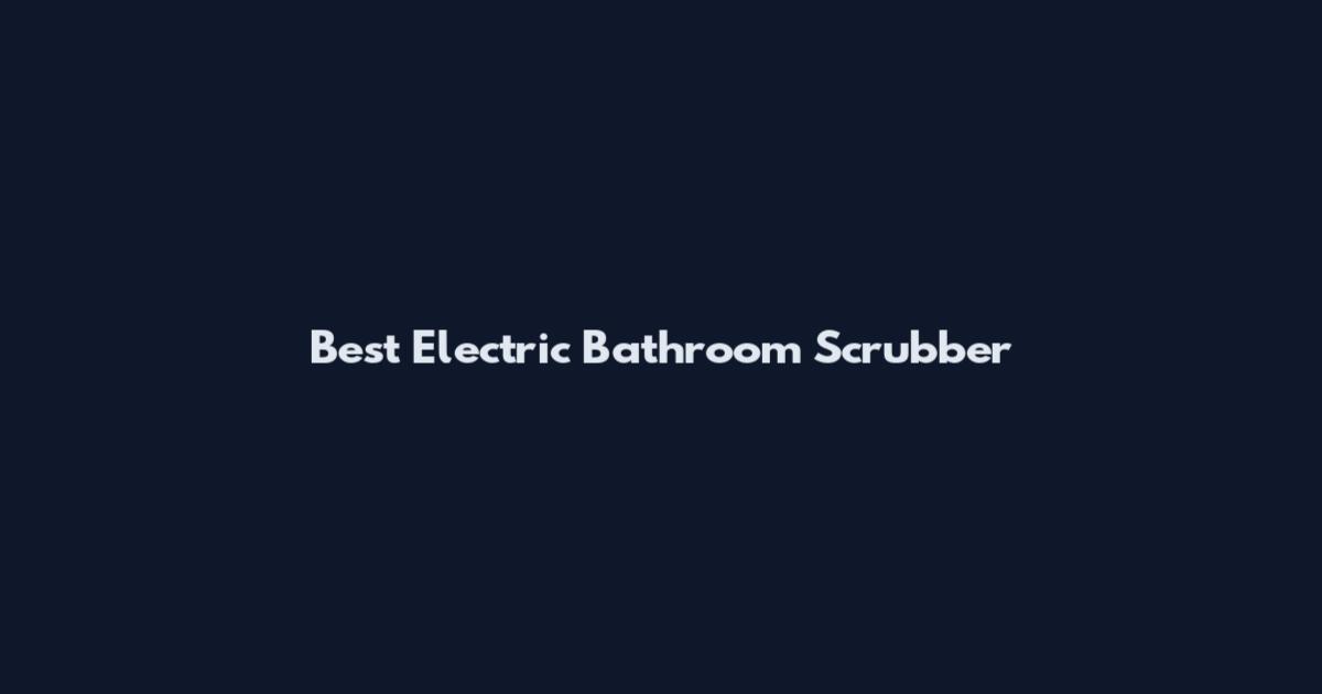 Best Electric Bathroom Scrubber