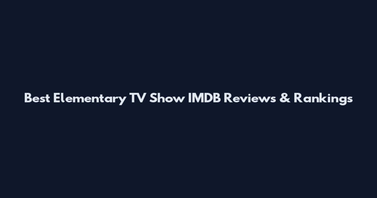 Best Elementary TV Show IMDB Reviews & Rankings