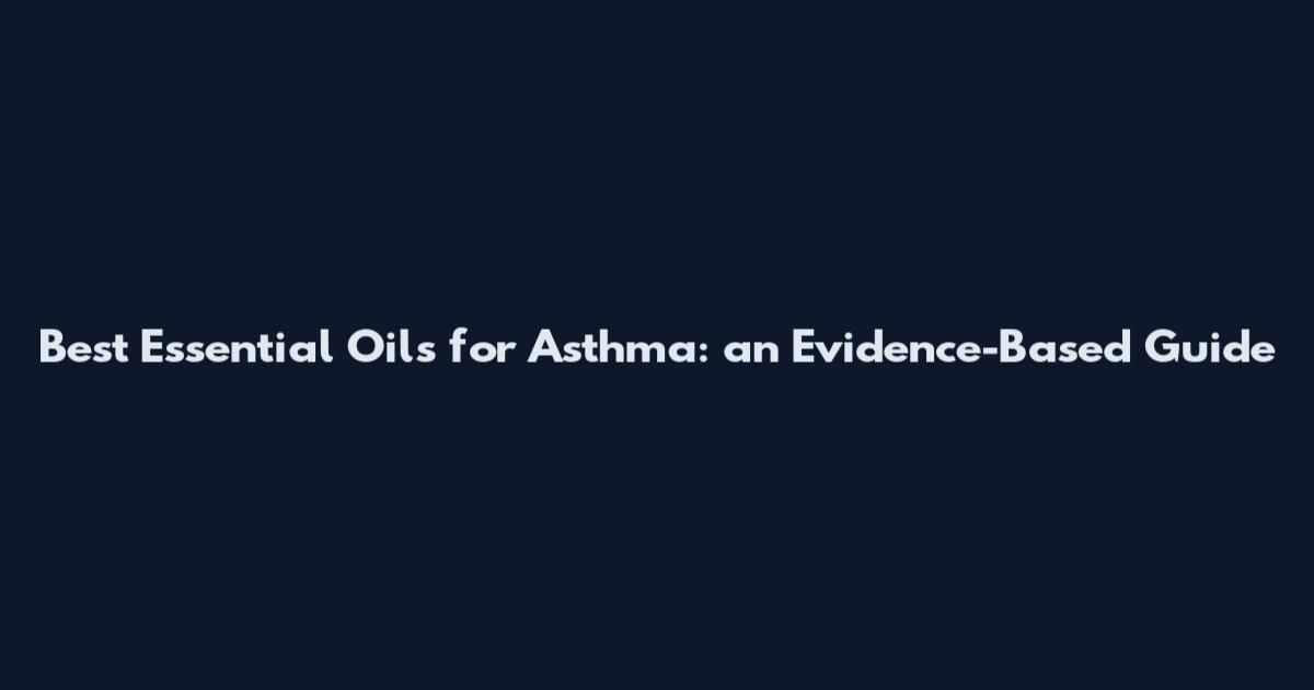 Best Essential Oils for Asthma: an Evidence-Based Guide